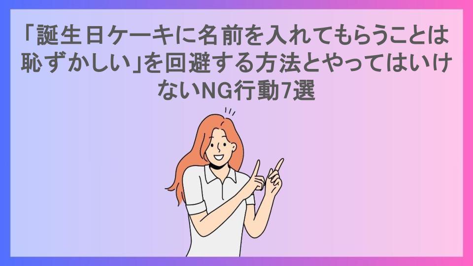 「誕生日ケーキに名前を入れてもらうことは恥ずかしい」を回避する方法とやってはいけないNG行動7選